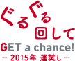 ぐるぐる回してGET a chance! -2015年 運試し-