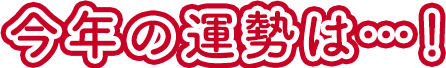 今年の運勢は…！